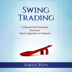 Swing Trading: El Manual Del Principiante Para Hacer Dinero Siguiendo La Tendencia Audiobook, by Jorge Pain