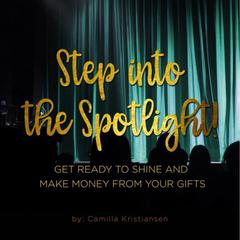 Step into the spotlight! Get ready to shine and make money from your gifts  Audiobook, by Camilla Kristiansen