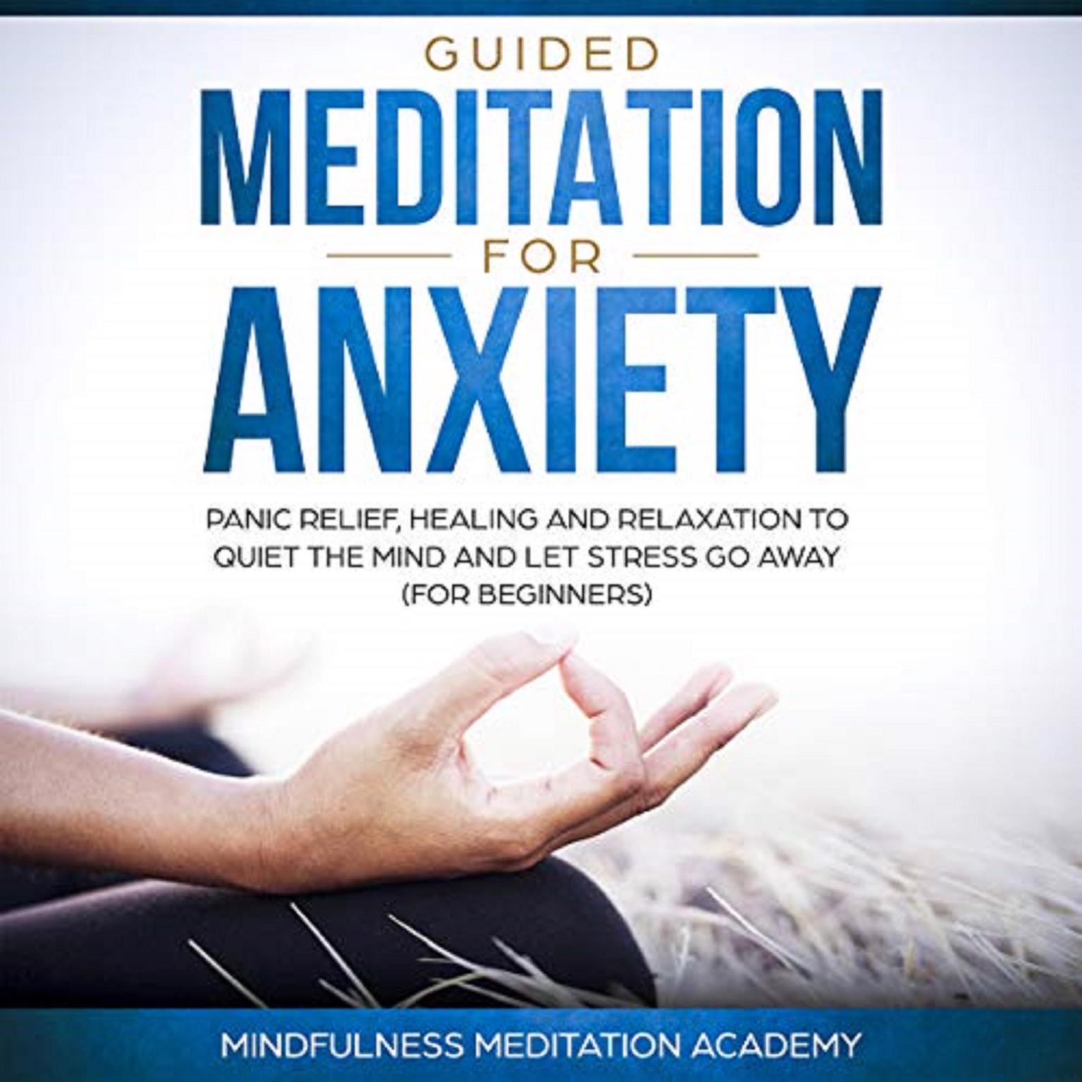 Guided Meditation for Anxiety, Panic Relief, Healing and Relaxation to Quiet the Mind and let Stress go Away Audiobook, by Mindfulness Meditation Academy