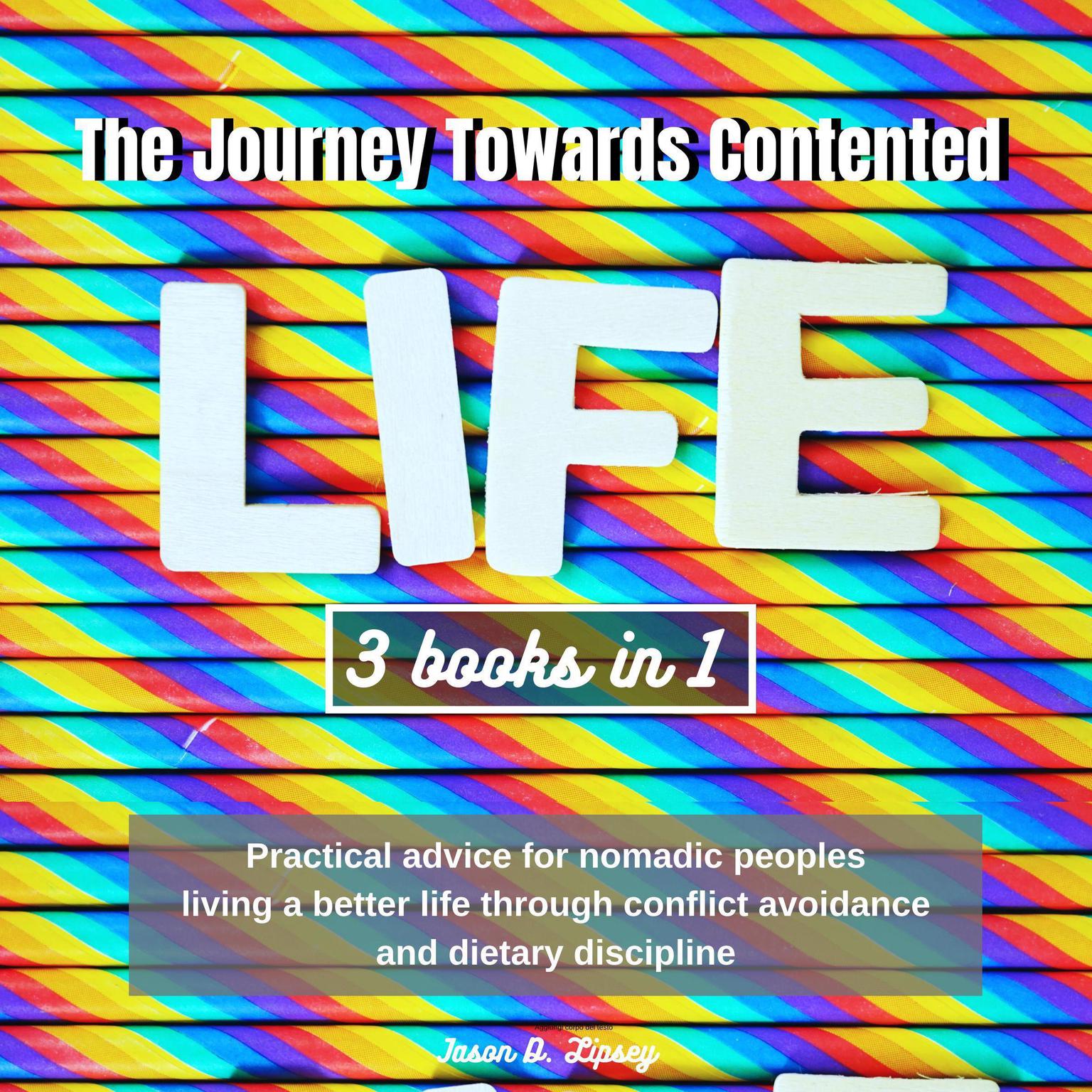 The Journey Towards  Contented Life : Practical advice for  nomadic peoples living a better life  through conflict avoidance and dietary discipline (Abridged) Audiobook, by Jason D. Lipsey