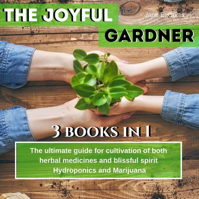 The Joyful Gardener: The ultimate guide for  cultivation of both  herbal medicines  and blissful spirit, Hydroponics and Medical Marijuana  Audiobook, by Jane E. Curtis