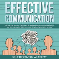 Effective Communication: Discover the Secrets and Proven Techniques to improve your Persuasion and Communication Skills at work, in Relationships and in Marriage Audiobook, by Self Discovery Academy