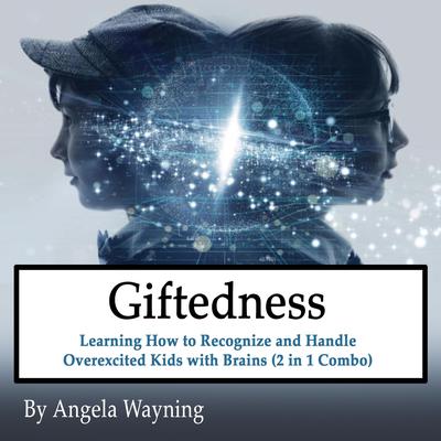 Giftedness: Learning How to Recognize and Handle Overexcited Kids with Brains (2 in 1 Combo) Audiobook, by Angela Wayning
