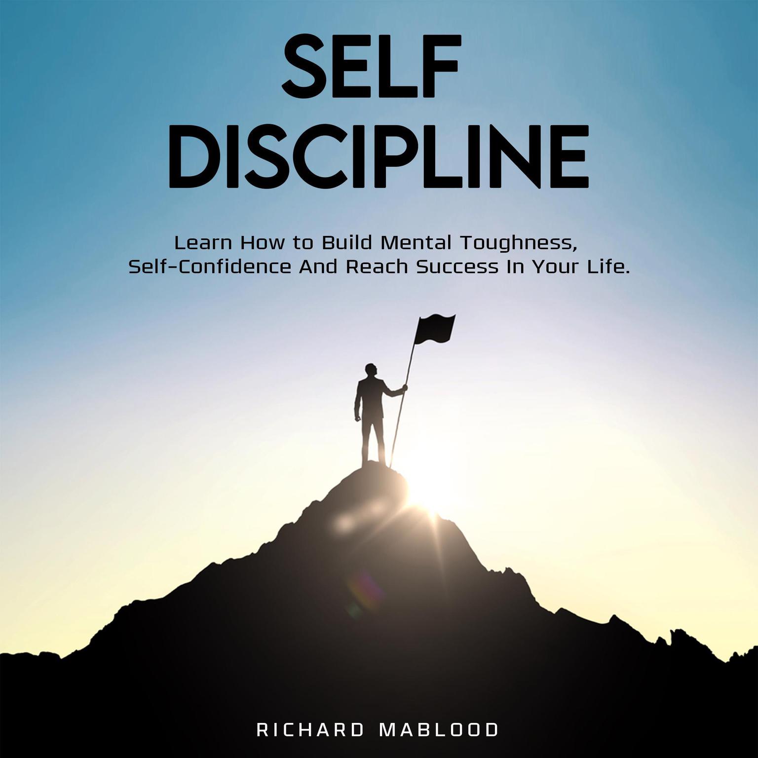 Self Discipline: Learn How to Build Mental Toughness, Self-Confidence, and Reach Success in Your Life Audiobook, by Richard Mablood