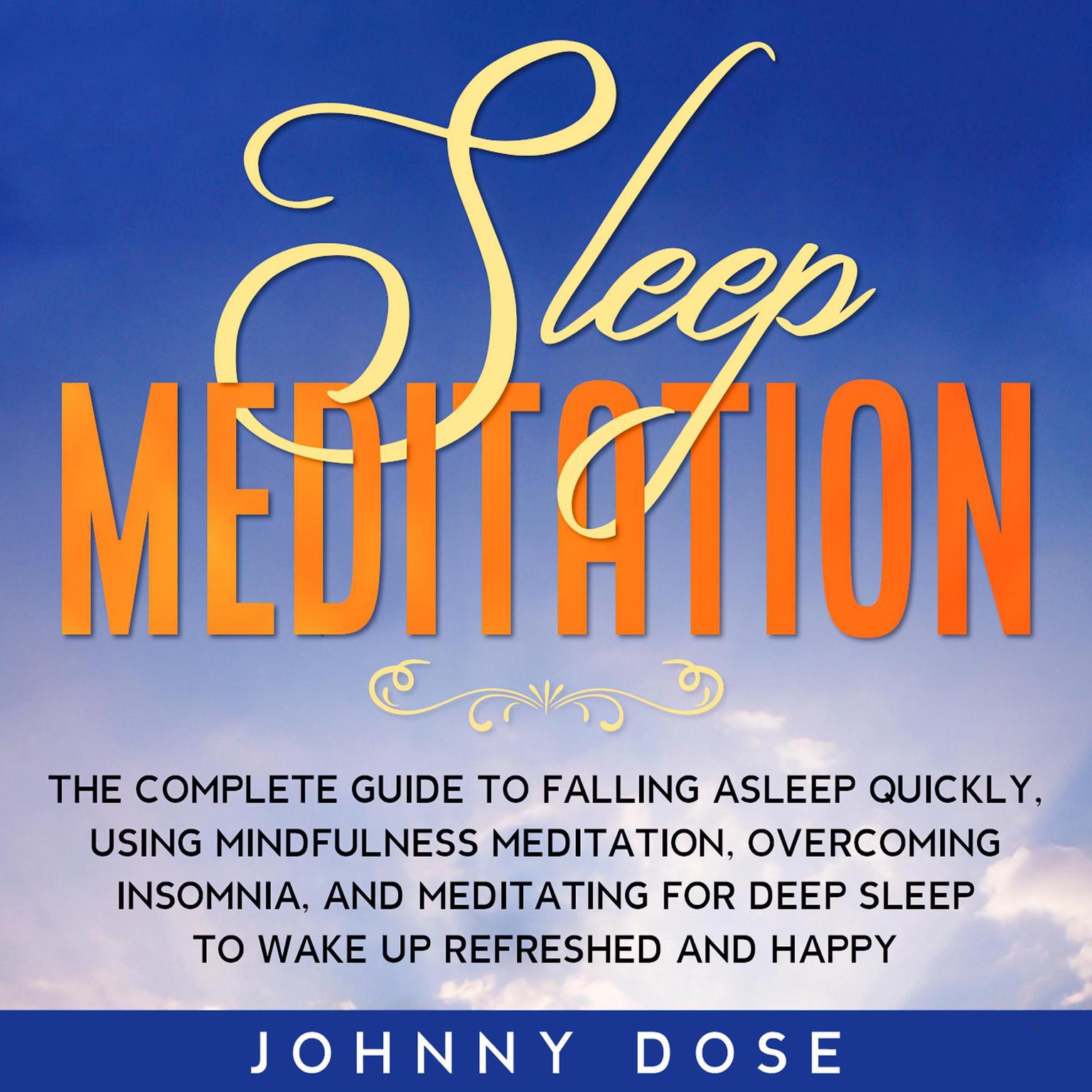 Sleep Meditation: The Complete Guide to Falling Asleep Quickly, Using Mindfulness Meditation, Overcoming Insomnia, and Meditating for Deep Sleep to Wake up Refreshed and Happy Audiobook, by Johnny Dose