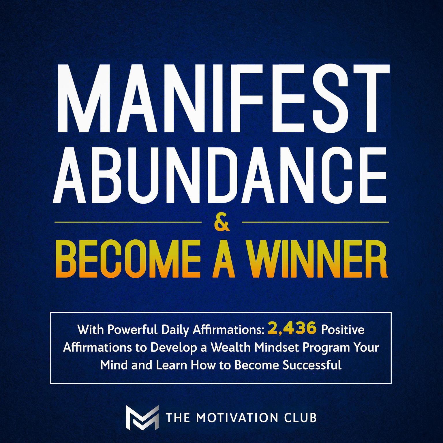 Manifest Abundance and Become a Winner: With Powerful Daily Affirmations 2,436 Positive Affirmations to Develop a Wealth Mindset Program Your Mind and Learn How to Become Successful Audiobook, by The Motivation Club