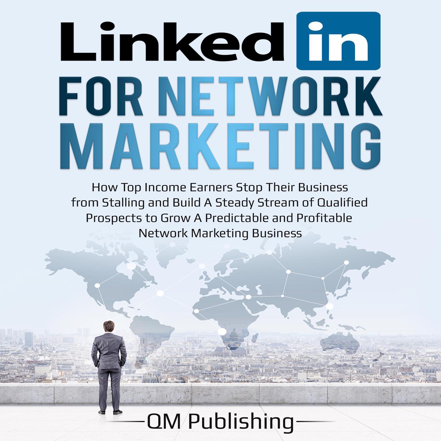 LinkedIn for Network Marketing: How Top Income Earners Stop Their Business from Stalling and Build A Steady Stream of Qualified Prospects to Grow A Predictable and Profitable Business Audiobook, by QM Publishing