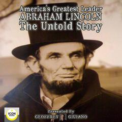 America's Greatest Leader; Abraham Lincoln; The Untold Story Audiobook, by The Icon Players