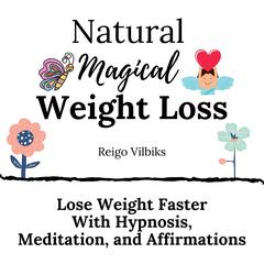 Natural Magical Weight Loss: Lose Weight Faster with Hypnosis, Meditation, and Affirmations Audiobook, by Reigo Vilbiks