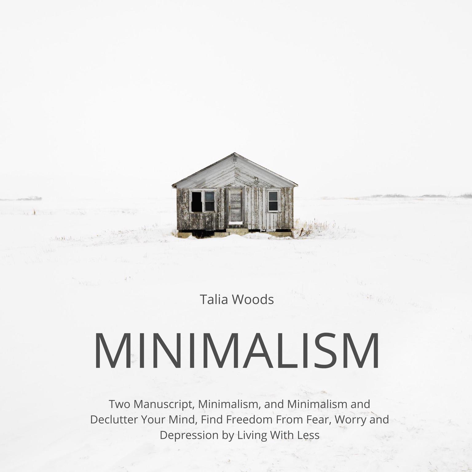 Minimalism: Two Manuscript, Minimalism, and Minimalism and Declutter Your Mind, Find Freedom From Fear, Worry and Depression by Living With Less Audiobook, by Talia Woods