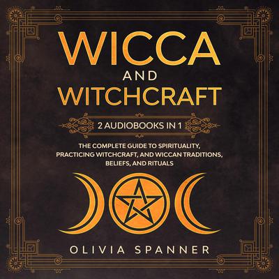 Wicca and Witchcraft: 2 Audiobooks in 1 - The Complete Guide To Spirituality, Practicing Witchcraft, and Wiccan Traditions, Beliefs, and Rituals Audiobook, by 