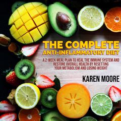 The Complete Anti-Inflammatory Diet: A 2-week Meal Plan to Heal The Immune System and Restore Overall Health By Resetting Your Metabolism And Losing Weight Audiobook, by Karen Moore
