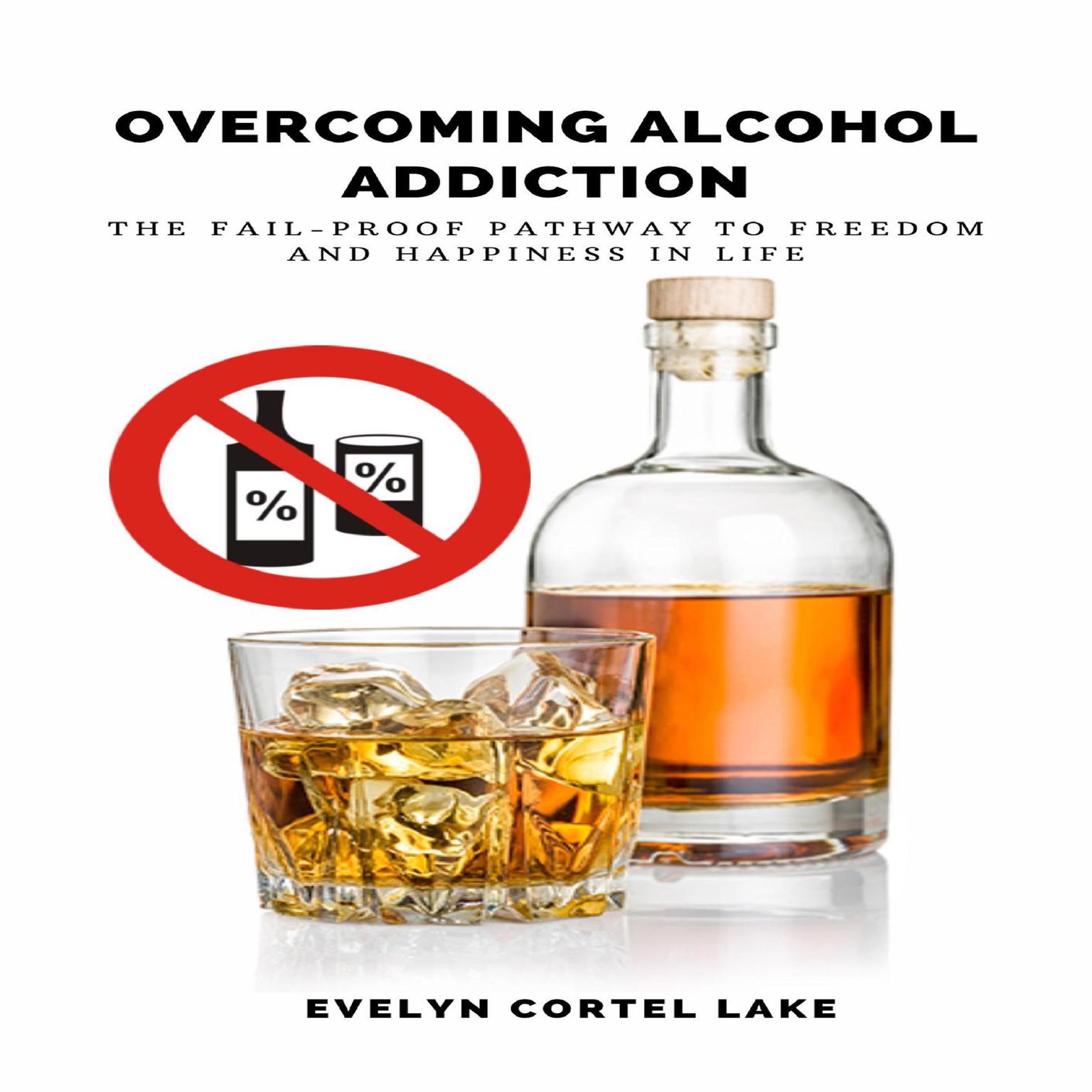 Overcoming Alcohol Addiction: The Fail-proof Pathway to Freedom and Happiness in Life  Audiobook, by Evelyn Cortel Lake
