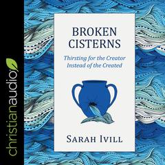 Broken Cisterns: Thirsting for the Creator Instead of the Created Audiobook, by Sarah Ivill