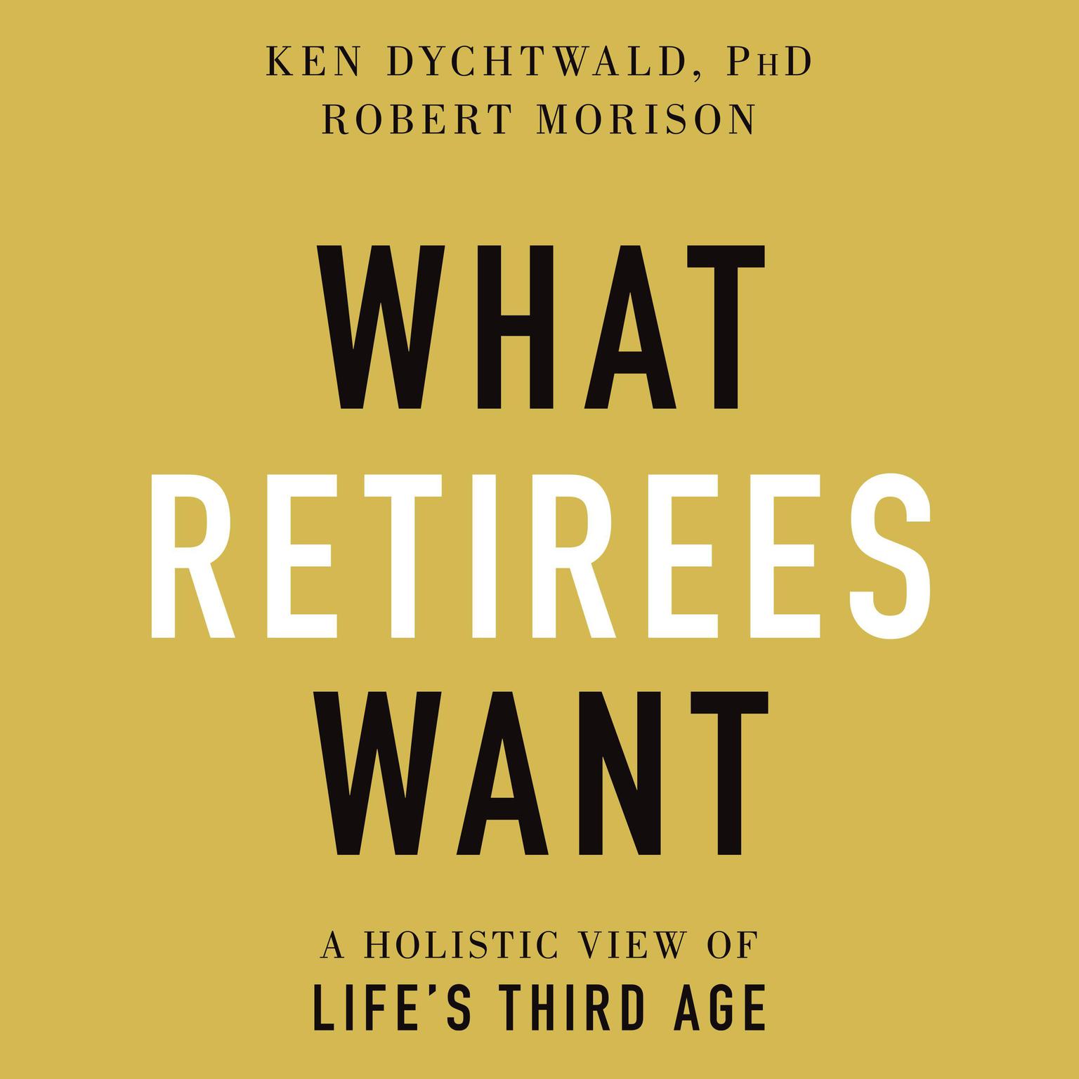 What Retirees Want: A Holistic View of Lifes Third Age Audiobook, by Ken Dychtwald