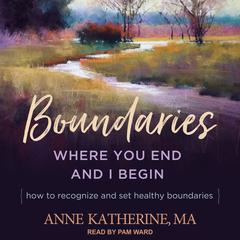 Boundaries: Where You End and I Begin - How to Recognize and Set Healthy Boundaries Audiobook, by Anne Katherine