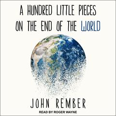 A Hundred Little Pieces on the End of the World Audiobook, by John Rember