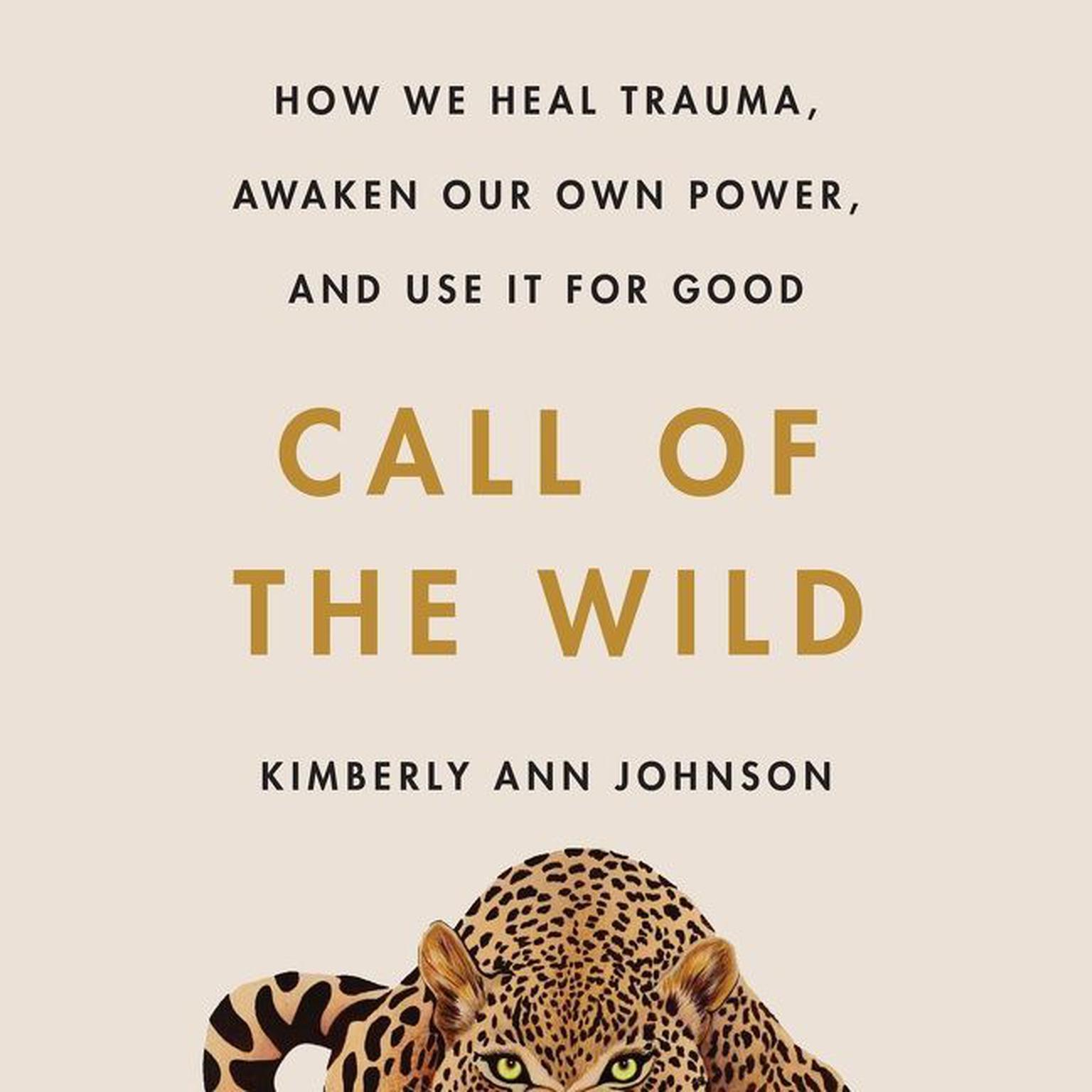 Call of the Wild: How We Heal Trauma, Awaken Our Own Power, and Use It For Good Audiobook, by Kimberly Ann Johnson