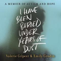 I Have Been Buried Under Years of Dust: A Memoir of Autism and Hope Audiobook, by 