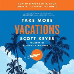 Take More Vacations: How to Search Better, Book Cheaper, and Travel the World Audiobook, by Scott Keyes