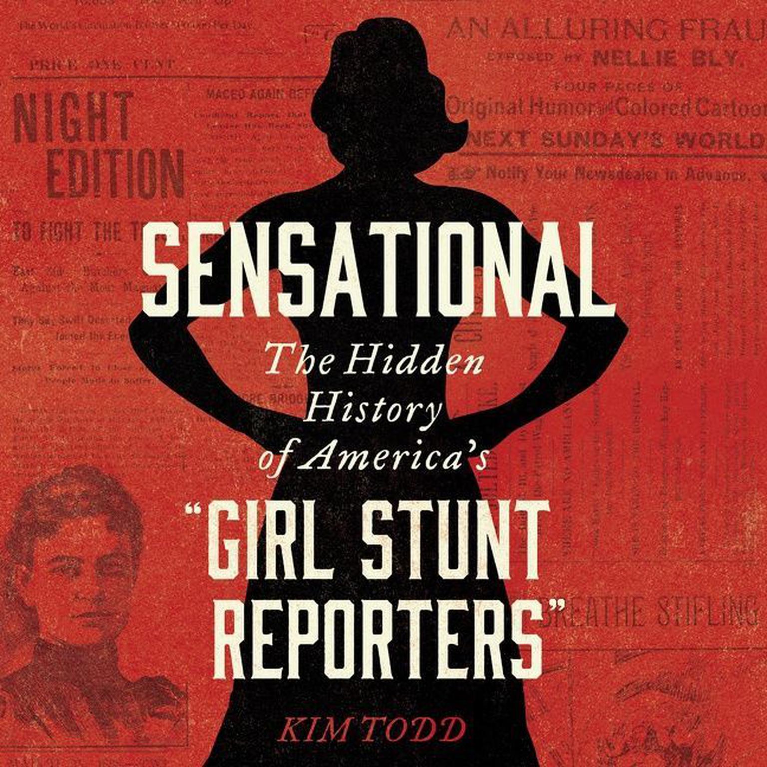 Sensational: The Hidden History of America’s “Girl Stunt Reporters” Audiobook, by Kim Todd