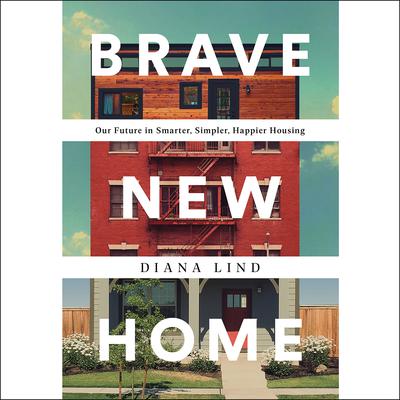 Brave New Home: Our Future in Smarter, Simpler, Happier Housing Audiobook, by Diana Lind