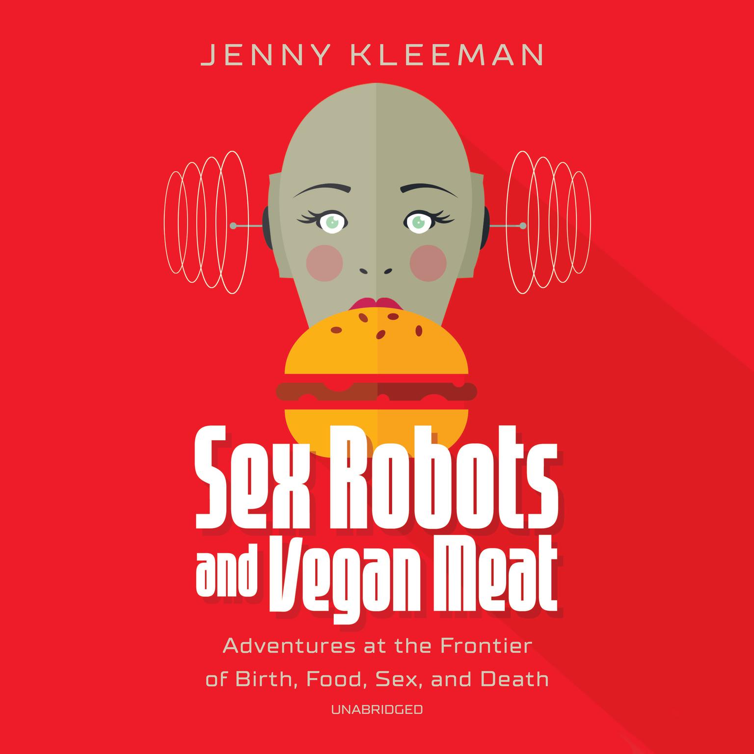 Sex Robots and Vegan Meat: Adventures at the Frontier of Birth, Food, Sex, and Death Audiobook, by Jenny Kleeman