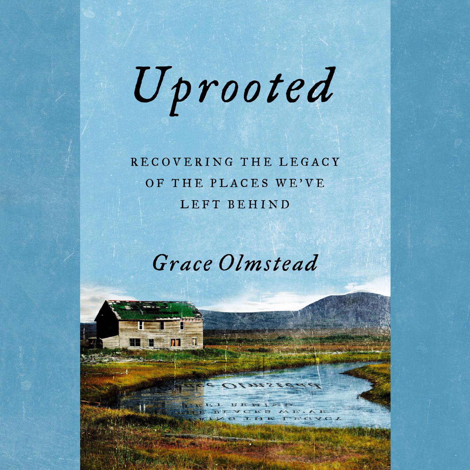 Uprooted: Recovering the Legacy of the Places Weve Left Behind Audiobook, by Grace Olmstead