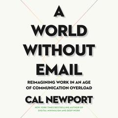 A World Without Email: Reimagining Work in an Age of Communication Overload Audiobook, by Cal Newport