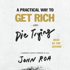 A Practical Way to Get Rich . . . and Die Trying: A Memoir About Risking It All Audiobook, by John Roa