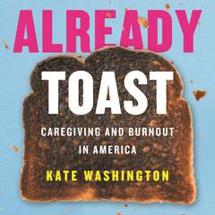 Already Toast: Caregiving and Burnout in America Audiobook, by Kate Washington