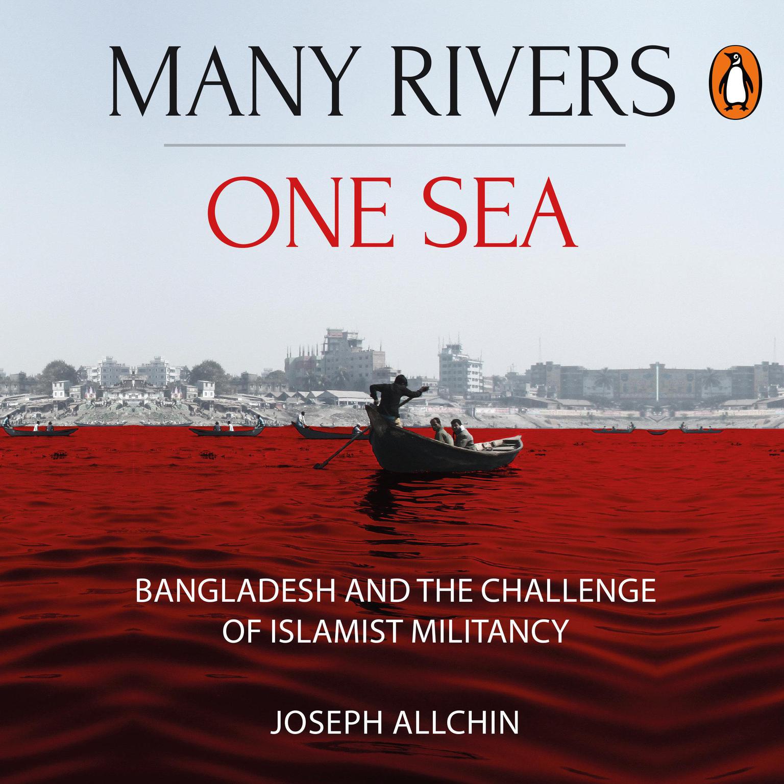 Many Rivers, One Sea: Bangladesh and the Challenge of Islamist Militancy: Bangladesh and the Challenge of Islamist Militancy Audiobook, by Joseph Allchin