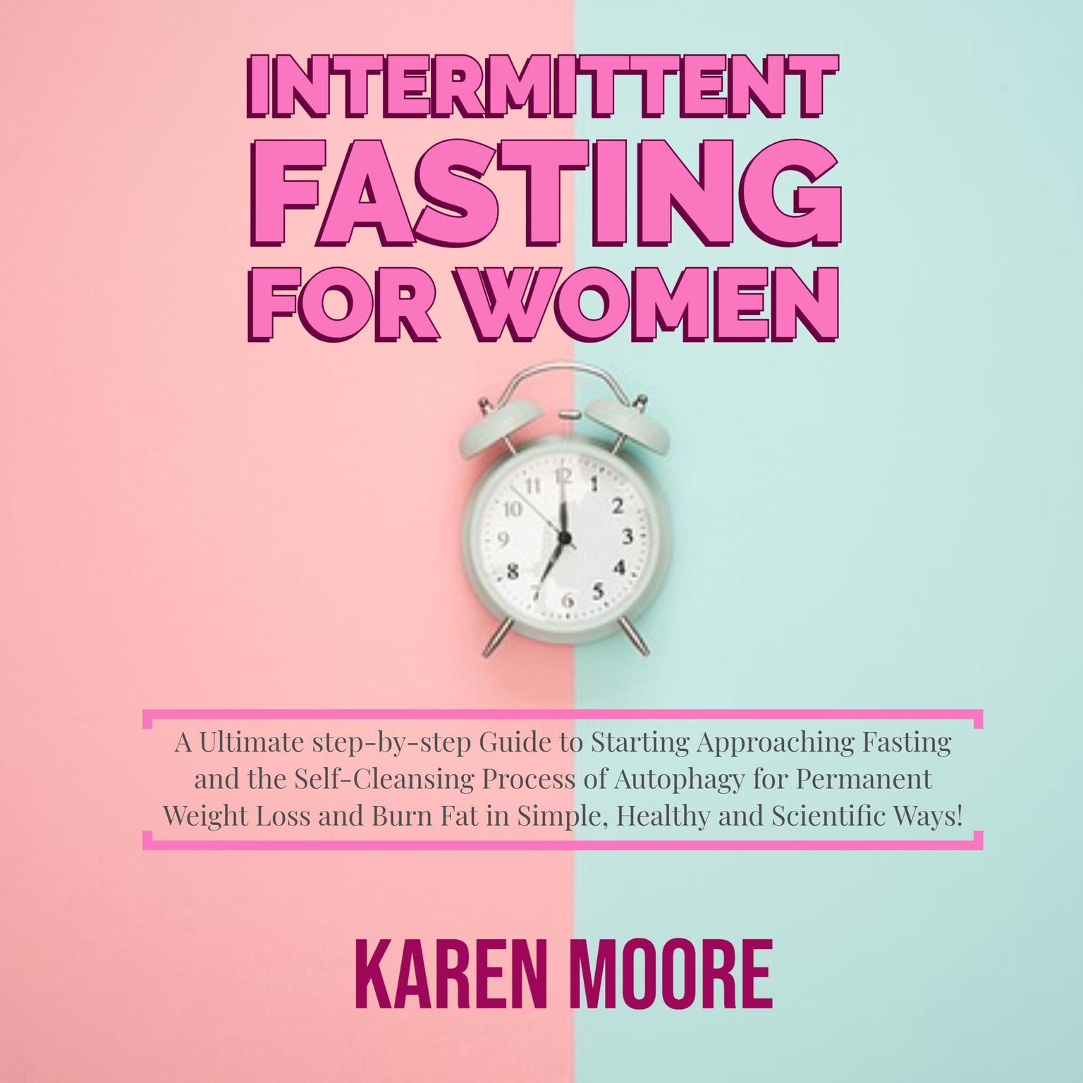 Intermittent Fasting For Women: A Ultimate step-by-step Guide to Starting Approaching Fasting and the Self-Cleansing Process of Autophagy for Permanent Weight Loss and Burn Fat in Simple, Healthy and Scientific Ways! Audiobook, by Karen Moore