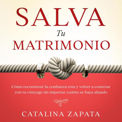 Salva tu matrimonio: Cómo reconstruir la confianza rota y volver a conectar con tu cónyuge sin importar cuánto se haya alejado Audiobook, by Catalina Zapata