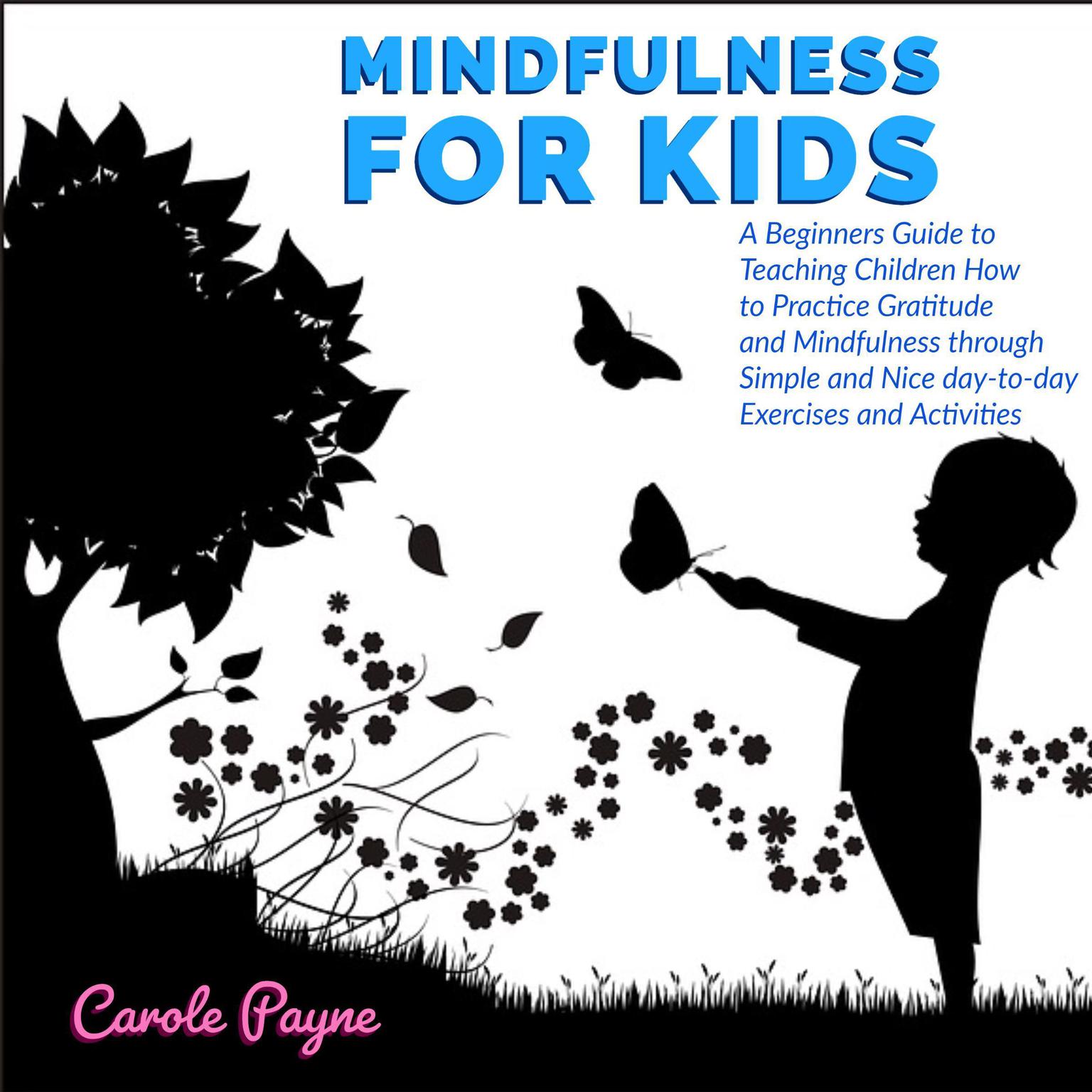 Mindfulness For Kids: A Beginners Guide to Teaching Children How to Practice Gratitude and Mindfulness through Simple and Nice day-to-day Exercises and Activities Audiobook, by Carole Payne