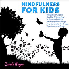 Mindfulness For Kids: A Beginners Guide to Teaching Children How to Practice Gratitude and Mindfulness through Simple and Nice day-to-day Exercises and Activities Audiobook, by 