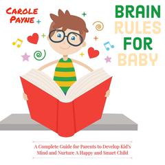 Brain Rules For Baby: A Complete Guide For Parents To Develop Kid's Mind And Nurture A Happy And Smart Child Audiobook, by Carole Payne