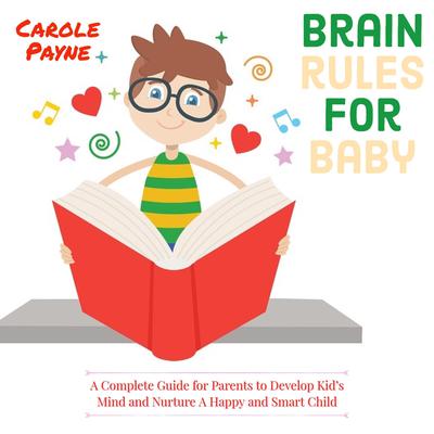 Brain Rules For Baby: A Complete Guide For Parents To Develop Kids Mind And Nurture A Happy And Smart Child Audiobook, by Carole Payne