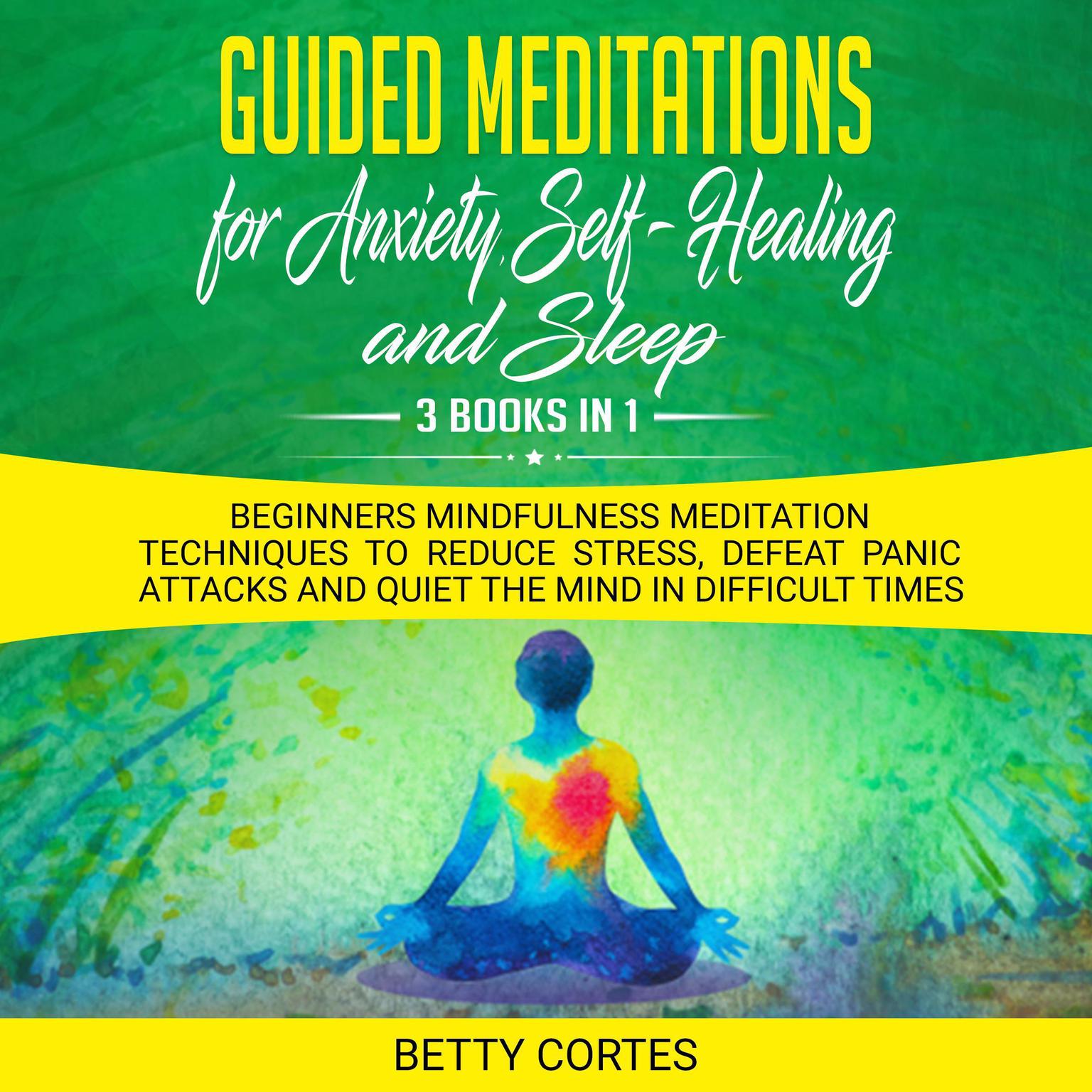 Guided Meditations for Anxiety, Self-Healing and Sleep - 3 Books in 1 Beginners Mindfulness Meditation Techniques to reduce Stress, defeat Panic Attacks and Quiet the Mind in difficult Times Audiobook, by Betty Cortes