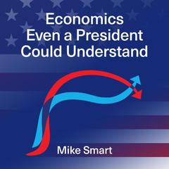 Economics even a President could understand Audiobook, by Mike Smart