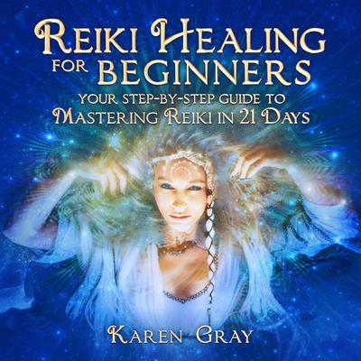 Reiki Healing for Beginners: Your Step-by-Step Guide to Mastering Reiki in 21 Days Audiobook, by 