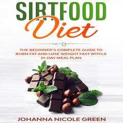 Sirtfood Diet: The Beginner’s Complete Guide to Burn Fat and Lose Weight Fast with a 21-Day Meal Plan Audiobook, by Johanna Nicole Green