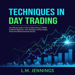 Techniques in Day Trading: The Ultimate Guide on How to Make Money in FOREX Trading for Beginners, Learn Strategies and Day Trading Tactics that would Guarantee Success Audiobook, by 