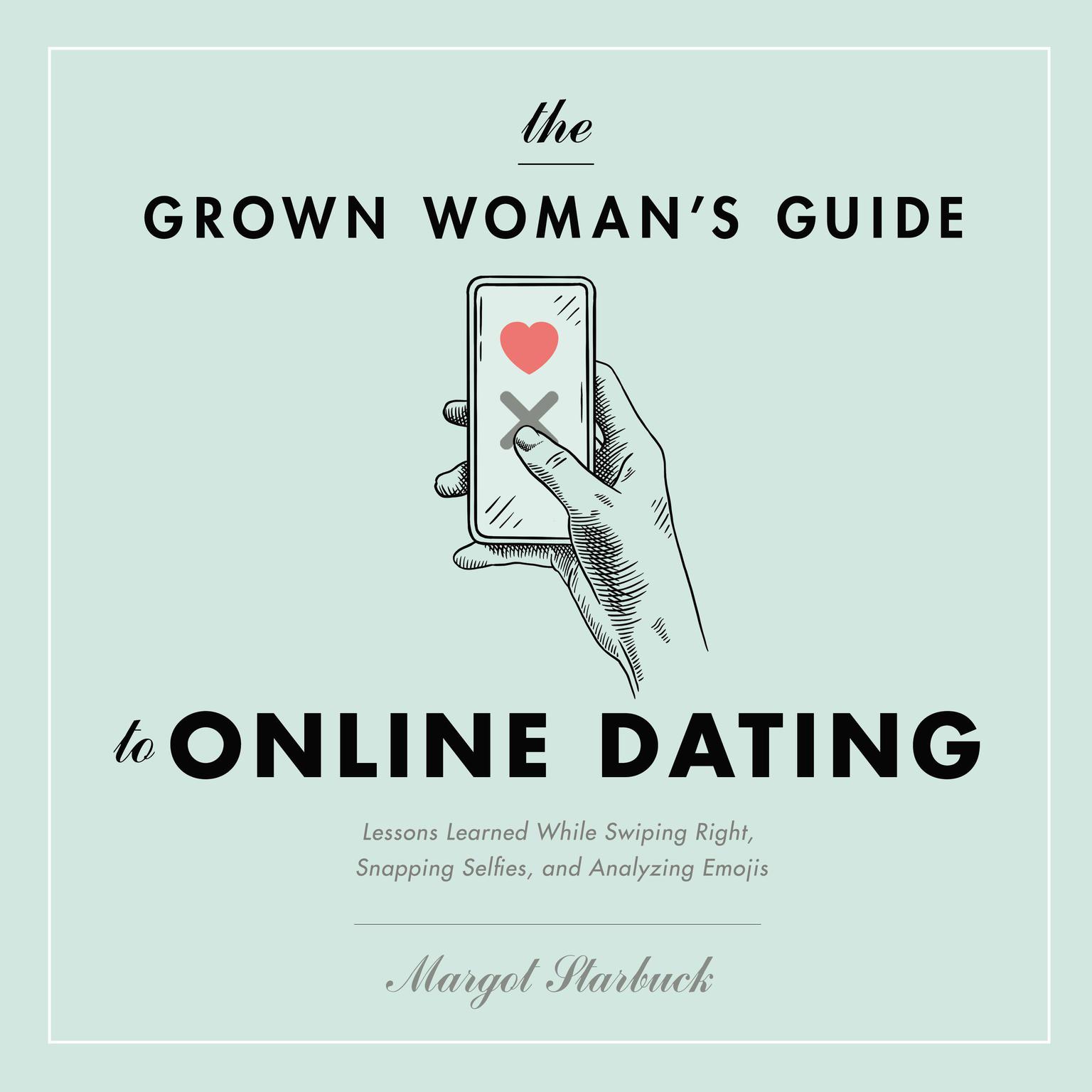 The Grown Womans Guide to Online Dating: Lessons Learned While Swiping Right, Snapping Selfies, and Analyzing Emojis Audiobook, by Margot Starbuck