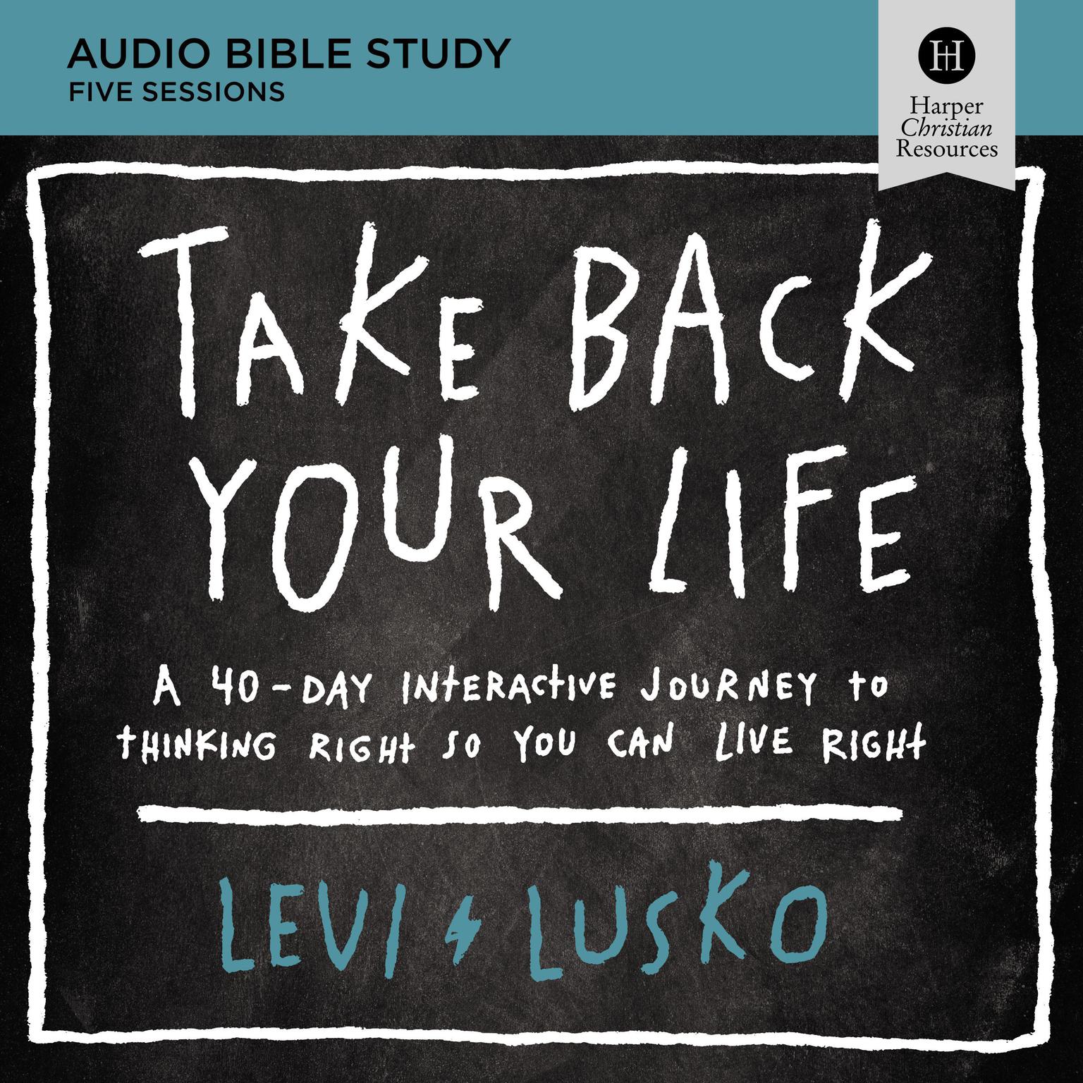 Take Back Your Life: Audio Bible Studies: A 40-Day Interactive Journey to Thinking Right So You Can Live Right Audiobook, by Levi Lusko