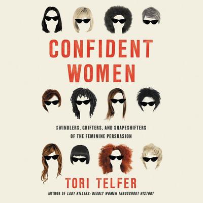 Confident Women: Swindlers, Grifters, and Shapeshifters of the Feminine Persuasion Audiobook, by Tori Telfer
