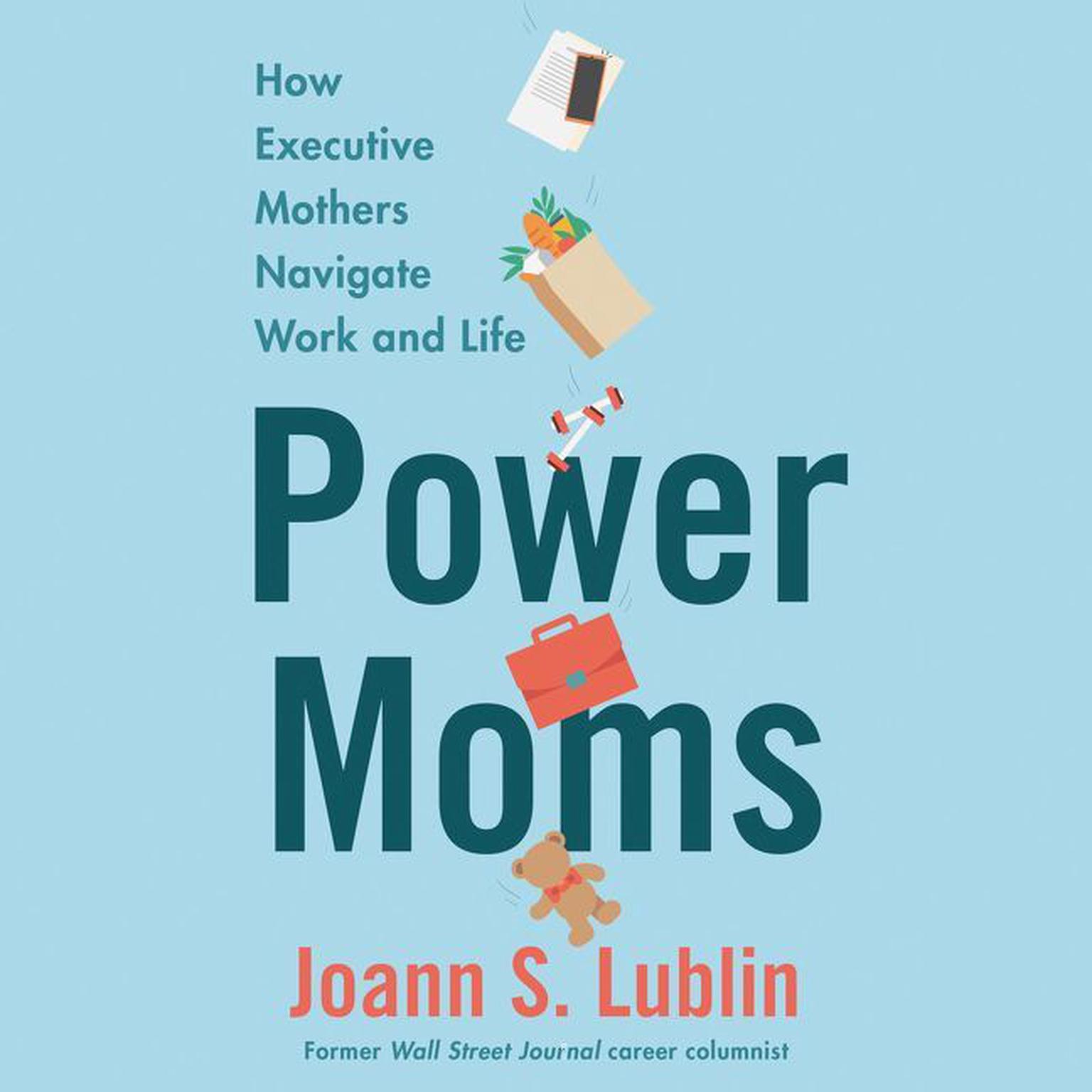 Power Moms: How Executive Mothers Navigate Work and Life Audiobook, by Joann S. Lublin