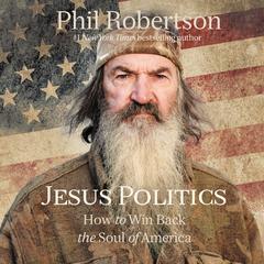 Jesus Politics: How to Win Back the Soul of America Audiobook, by Phil Robertson