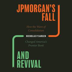 JPMorgans Fall and Revival: How the Wave of Consolidation Changed Americas Premier Bank Audiobook, by Nicholas P. Sargen