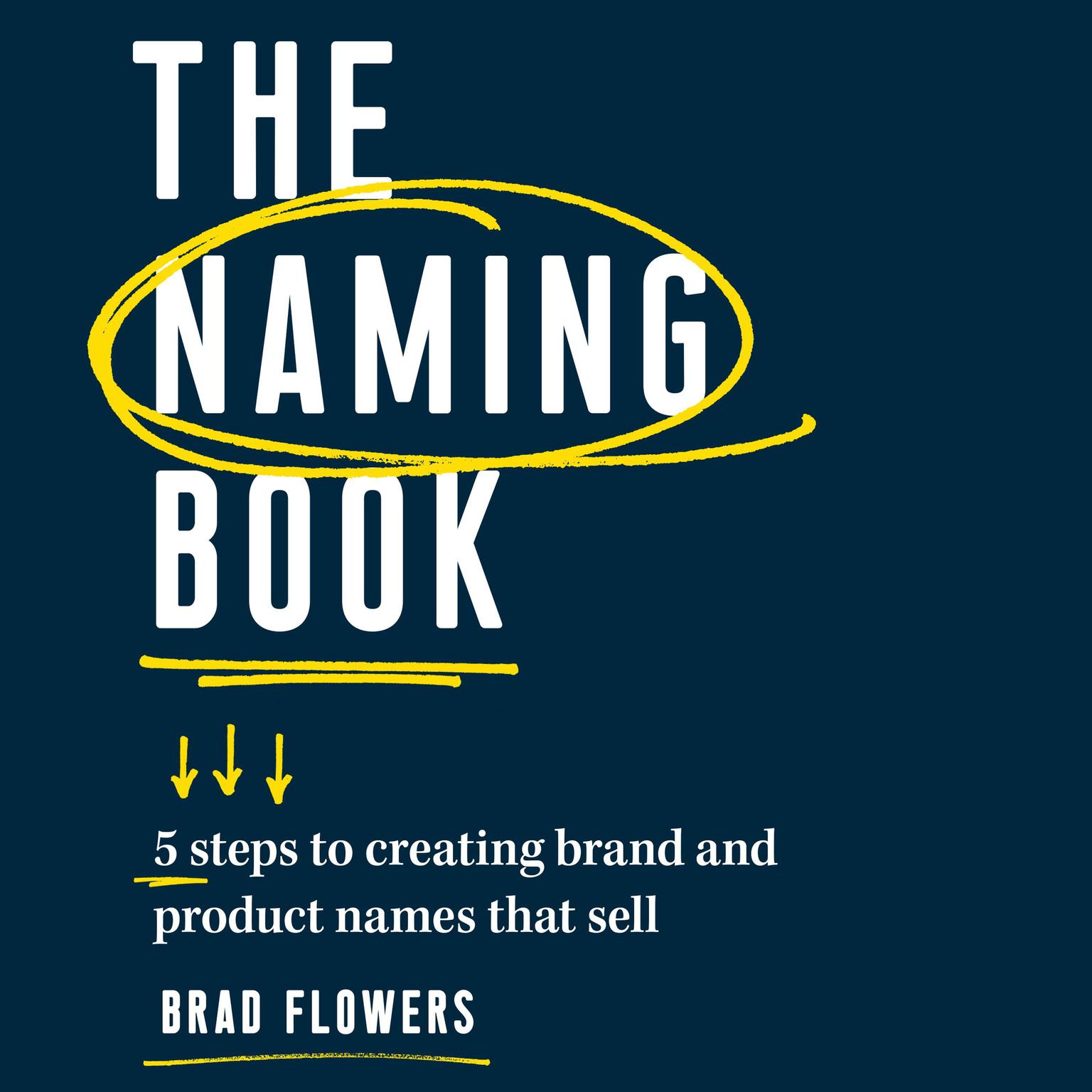 The Naming Book: 5 Steps to Creating Brand and Product Names that Sell Audiobook, by Brad Flowers